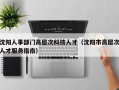 沈阳人事部门高层次科技人才（沈阳市高层次人才服务指南）
