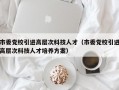 市委党校引进高层次科技人才（市委党校引进高层次科技人才培养方案）