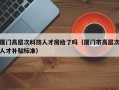 厦门高层次科技人才房给了吗（厦门市高层次人才补贴标准）