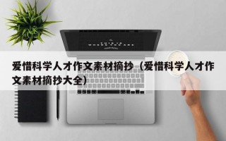 爱惜科学人才作文素材摘抄（爱惜科学人才作文素材摘抄大全）