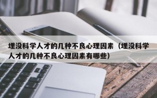 埋没科学人才的几种不良心理因素（埋没科学人才的几种不良心理因素有哪些）