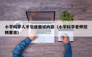 小学科学人才引进面试内容（小学科学老师招聘要求）