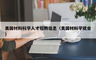 美国材料科学人才招聘信息（美国材料学就业）