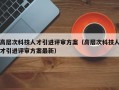 高层次科技人才引进评审方案（高层次科技人才引进评审方案最新）