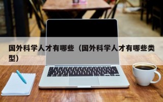 国外科学人才有哪些（国外科学人才有哪些类型）