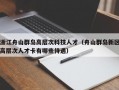 浙江舟山群岛高层次科技人才（舟山群岛新区高层次人才卡有哪些待遇）