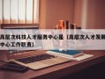 高层次科技人才服务中心是（高层次人才发展中心工作职责）