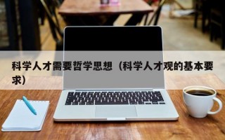 科学人才需要哲学思想（科学人才观的基本要求）