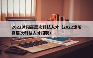 2022沭阳高层次科技人才（2022沭阳高层次科技人才招聘）