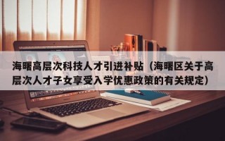海曙高层次科技人才引进补贴（海曙区关于高层次人才子女享受入学优惠政策的有关规定）