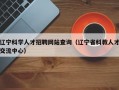 辽宁科学人才招聘网站查询（辽宁省科教人才交流中心）