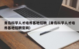青岛科学人才培养基地招聘（青岛科学人才培养基地招聘官网）