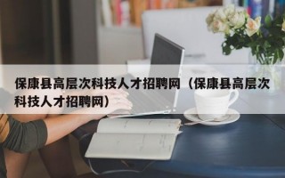 保康县高层次科技人才招聘网（保康县高层次科技人才招聘网）