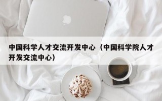 中国科学人才交流开发中心（中国科学院人才开发交流中心）