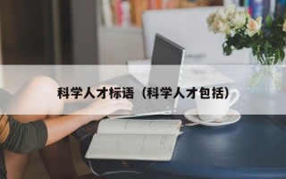 科学人才标语（科学人才包括）