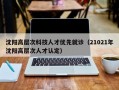 沈阳高层次科技人才优先就诊（21021年沈阳高层次人才认定）