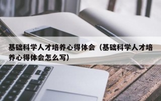 基础科学人才培养心得体会（基础科学人才培养心得体会怎么写）