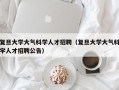 复旦大学大气科学人才招聘（复旦大学大气科学人才招聘公告）