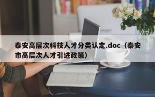 泰安高层次科技人才分类认定.doc（泰安市高层次人才引进政策）