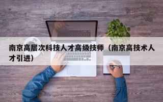 南京高层次科技人才高级技师（南京高技术人才引进）