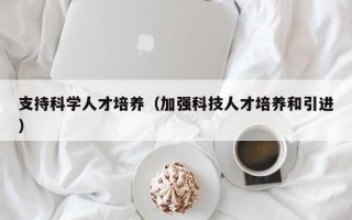 支持科学人才培养（加强科技人才培养和引进）