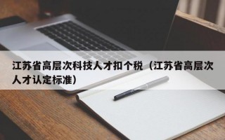 江苏省高层次科技人才扣个税（江苏省高层次人才认定标准）