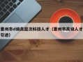 惠州市d级高层次科技人才（惠州市高级人才引进）