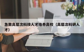 急需高层次科技人才培养高校（高层次科研人才）