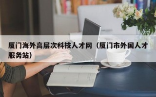 厦门海外高层次科技人才网（厦门市外国人才服务站）