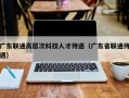 广东联通高层次科技人才待遇（广东省联通待遇）