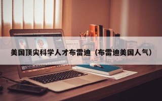 美国顶尖科学人才布雷迪（布雷迪美国人气）
