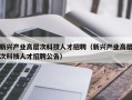 新兴产业高层次科技人才招聘（新兴产业高层次科技人才招聘公告）