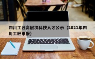 四川工匠高层次科技人才公示（2021年四川工匠申报）