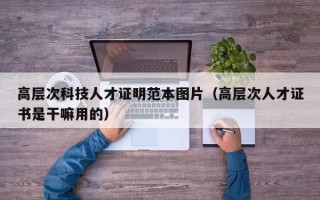 高层次科技人才证明范本图片（高层次人才证书是干嘛用的）