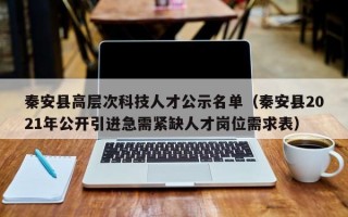 秦安县高层次科技人才公示名单（秦安县2021年公开引进急需紧缺人才岗位需求表）