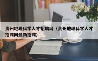 贵州地理科学人才招聘网（贵州地理科学人才招聘网最新招聘）