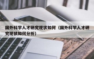 国外科学人才研究现状如何（国外科学人才研究现状如何分析）