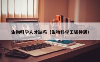生物科学人才缺吗（生物科学工资待遇）