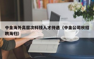 中金海外高层次科技人才待遇（中金公司秋招聘海归）