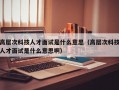 高层次科技人才面试是什么意思（高层次科技人才面试是什么意思啊）