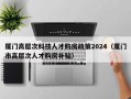 厦门高层次科技人才购房政策2024（厦门市高层次人才购房补贴）