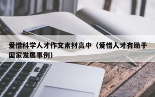爱惜科学人才作文素材高中（爱惜人才有助于国家发展事例）