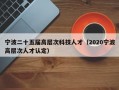 宁波二十五届高层次科技人才（2020宁波高层次人才认定）