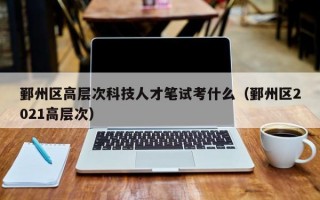 鄞州区高层次科技人才笔试考什么（鄞州区2021高层次）