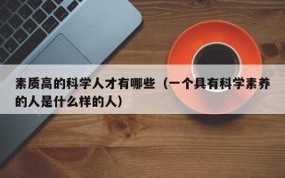 素质高的科学人才有哪些（一个具有科学素养的人是什么样的人）