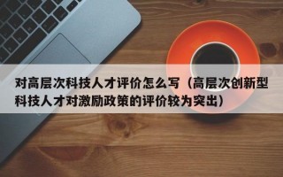 对高层次科技人才评价怎么写（高层次创新型科技人才对激励政策的评价较为突出）