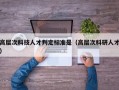 高层次科技人才判定标准是（高层次科研人才）