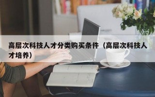 高层次科技人才分类购买条件（高层次科技人才培养）