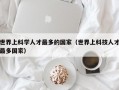 世界上科学人才最多的国家（世界上科技人才最多国家）