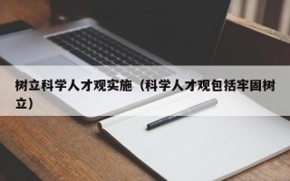树立科学人才观实施（科学人才观包括牢固树立）